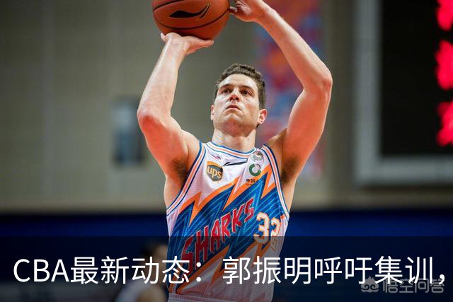 CBA最新动态：郭振明呼吁集训，郭艾伦坚持不退役，广东外援稀缺
